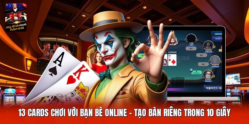 13 Cards Chơi Với Bạn Bè Online | Tạo Bàn Riêng Trong 10 Giây