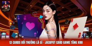 13 Cards Đổi Thưởng Là Gì | Jackpot Card Game Tăng X88