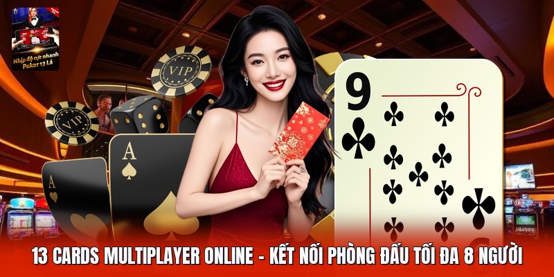 13 Cards Multiplayer Online | Kết Nối Phòng Đấu Tối Đa 8 Người