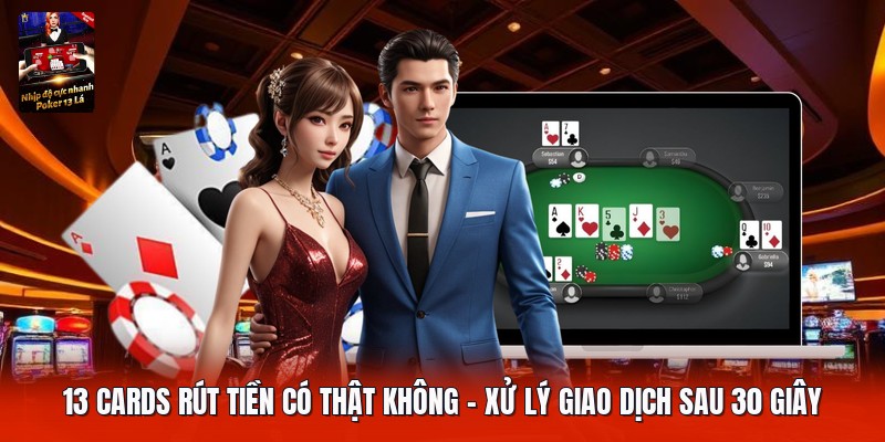 13 Cards Rút Tiền Có Thật Không | Xử Lý Giao Dịch Sau 30 Giây