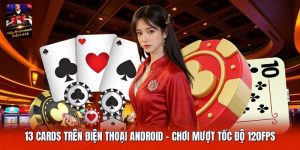 13 Cards Trên Điện Thoại Android | Chơi Mượt Tốc Độ 120FPS