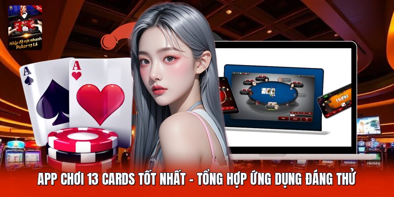 App Chơi 13 Cards Tốt Nhất | Tổng Hợp Ứng Dụng Đáng Thử