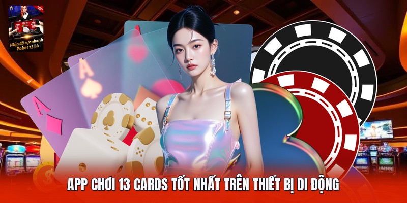 App chơi 13 cards tốt nhất trên thiết bị di động