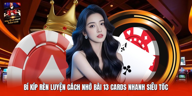 Bí kíp rèn luyện cách nhớ bài 13 cards nhanh siêu tốc