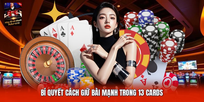 Bí quyết cách giữ bài mạnh trong 13 cards