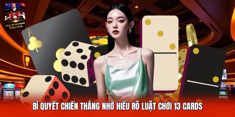 Bí quyết chiến thắng nhờ hiểu rõ luật chơi 13 cards