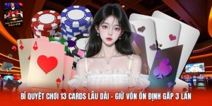 Bí Quyết Chơi 13 Cards Lâu Dài | Giữ Vốn Ổn Định Gấp 3 Lần