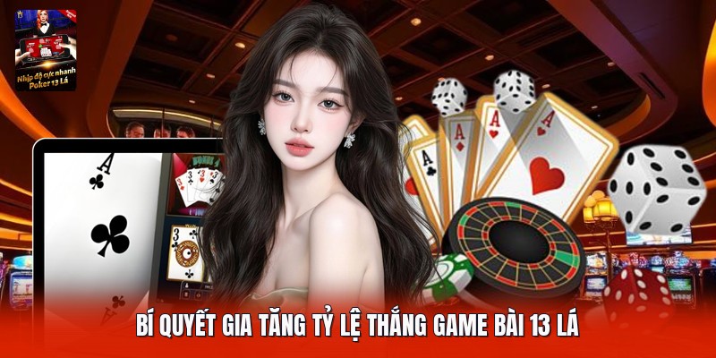 Bí quyết gia tăng tỷ lệ thắng game bài 13 lá