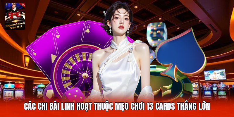 Các chi bài linh hoạt thuộc mẹo chơi 13 cards thắng lớn