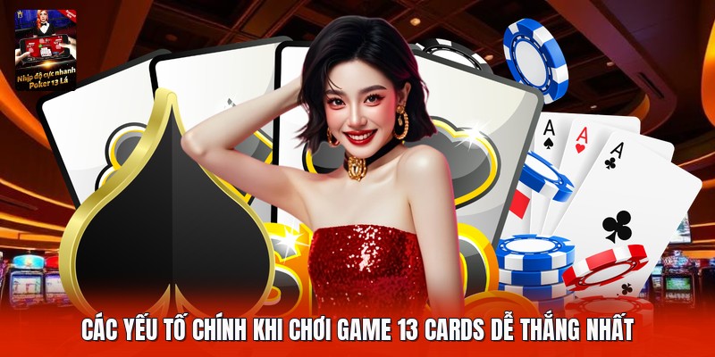 Các yếu tố chính khi chơi game 13 cards dễ thắng nhất