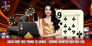 Cách Chặt Heo Trong 13 Cards | Combo Counter Đảo Kèo X10