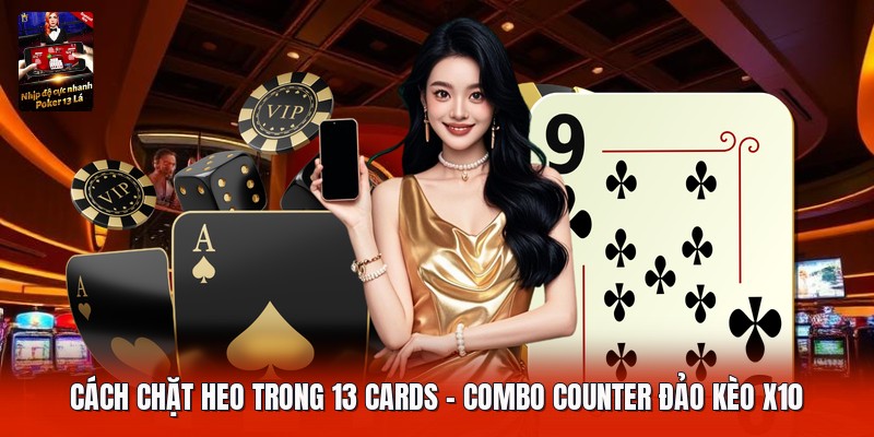 Cách Chặt Heo Trong 13 Cards | Combo Counter Đảo Kèo X10