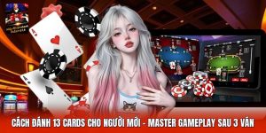 Cách Đánh 13 Cards Cho Người Mới | Master Gameplay Sau 3 Ván