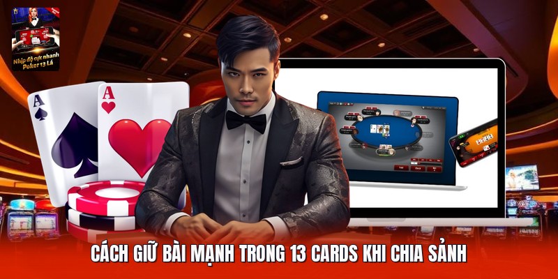 Cách giữ bài mạnh trong 13 cards khi chia sảnh