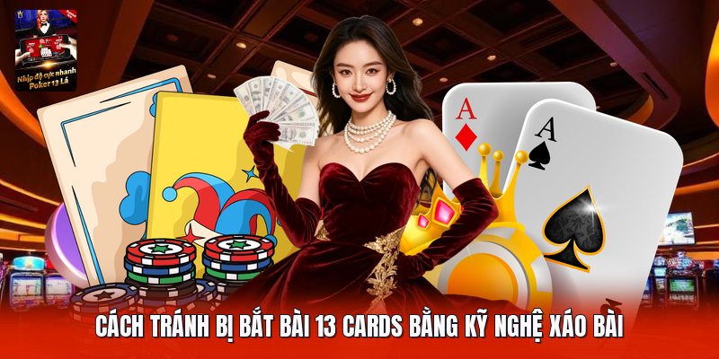 Cách tránh bị bắt bài 13 cards bằng kỹ nghệ xáo bài