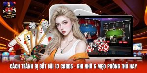 Cách Tránh Bị Bắt Bài 13 Cards | Ghi Nhớ 6 Mẹo Phòng Thủ Hay