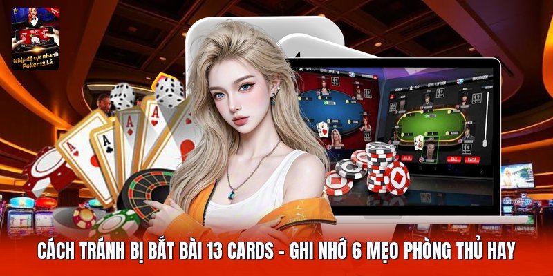 Cách Tránh Bị Bắt Bài 13 Cards | Ghi Nhớ 6 Mẹo Phòng Thủ Hay