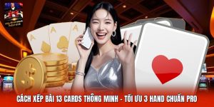 Cách Xếp Bài 13 Cards Thông Minh | Tối Ưu 3 Hand Chuẩn Pro