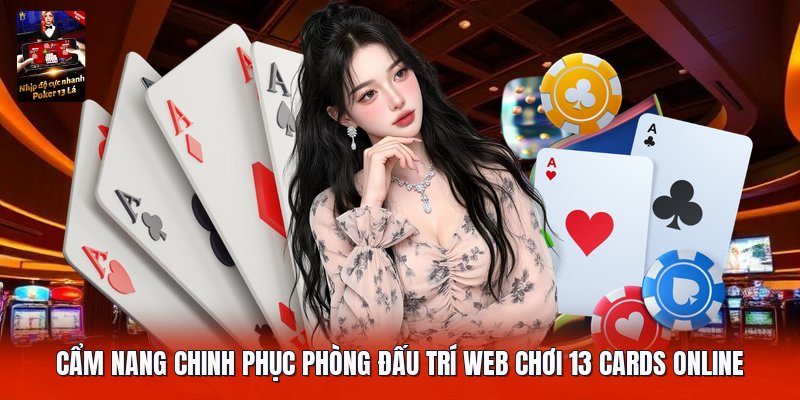 Cẩm nang chinh phục phòng đấu trí web chơi 13 cards online