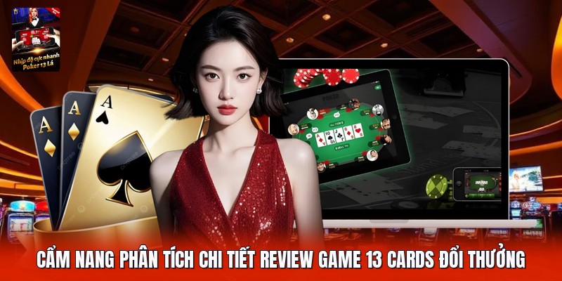 Cẩm nang phân tích chi tiết review game 13 cards đổi thưởng