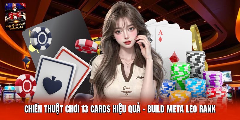 Chiến Thuật Chơi 13 Cards Hiệu Quả | Build Meta Leo Rank