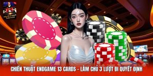 Chiến Thuật Endgame 13 Cards | Làm Chủ 3 Lượt Đi Quyết Định
