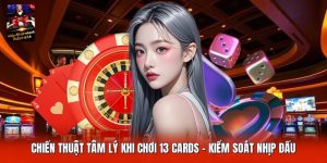 Chiến Thuật Tâm Lý Khi Chơi 13 Cards | Kiểm Soát Nhịp Đấu