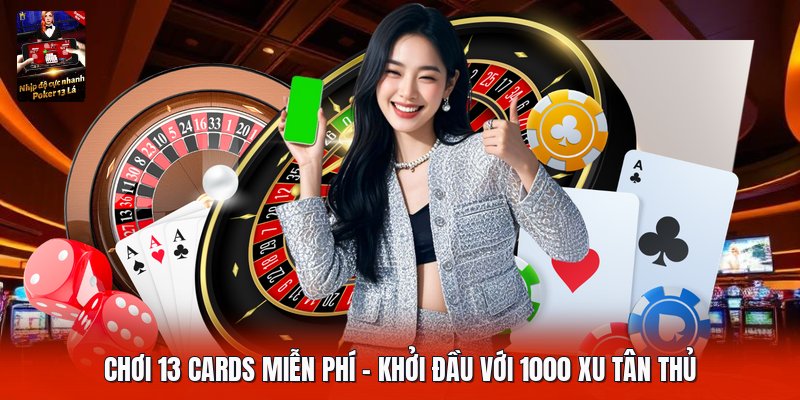 Chơi 13 Cards Miễn Phí | Khởi Đầu Với 1000 Xu Tân Thủ
