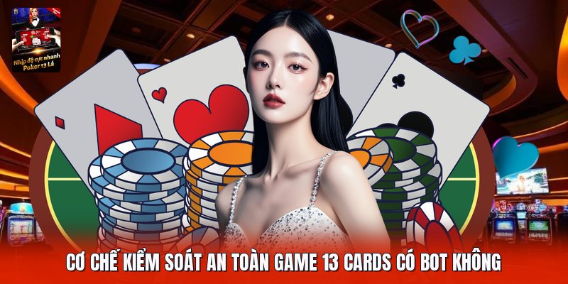 Cơ chế kiểm soát an toàn game 13 cards có bot không