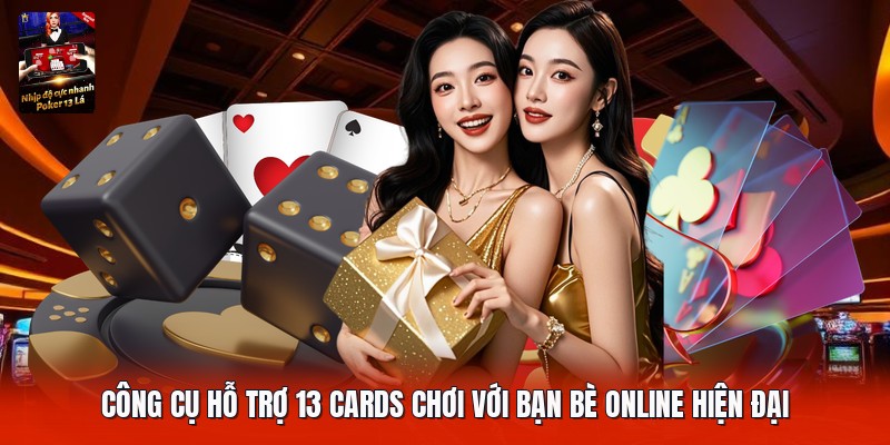 Công cụ hỗ trợ 13 cards chơi với bạn bè online hiện đại