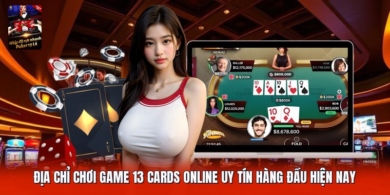 Địa chỉ chơi game 13 cards online uy tín hàng đầu hiện nay