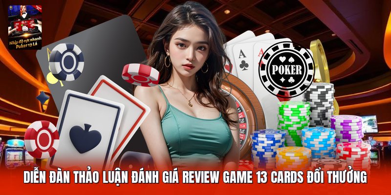 Diễn đàn thảo luận đánh giá review game 13 cards đổi thưởng