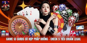 Game 13 Cards Có Hợp Pháp Không | Check 5 Tiêu Chuẩn Legal