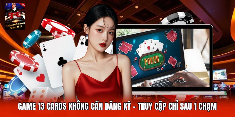 Game 13 Cards Không Cần Đăng Ký | Truy Cập Chỉ Sau 1 Chạm