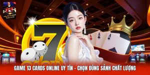 Game 13 Cards Online Uy Tín | Chọn Đúng Sảnh Chất Lượng