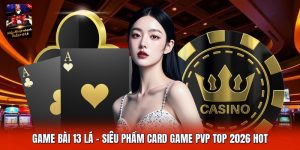 Game Bài 13 Lá | Siêu Phẩm Card Game PvP Top 2026 Hot