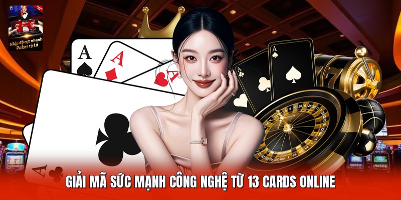 Giải mã sức mạnh công nghệ từ 13 cards online