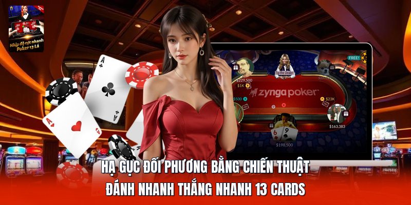 Hạ gục đối phương bằng chiến thuật đánh nhanh thắng nhanh 13 cards