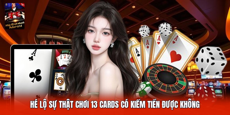 Hé lộ sự thật chơi 13 cards có kiếm tiền được không