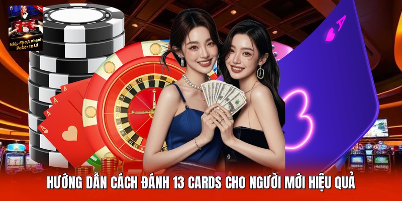 Hướng dẫn cách đánh 13 cards cho người mới hiệu quả