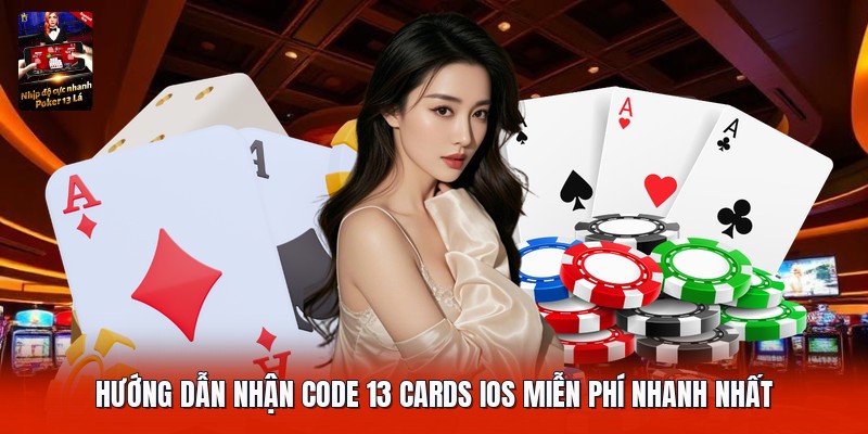 Hướng dẫn nhận code 13 cards ios miễn phí nhanh nhất