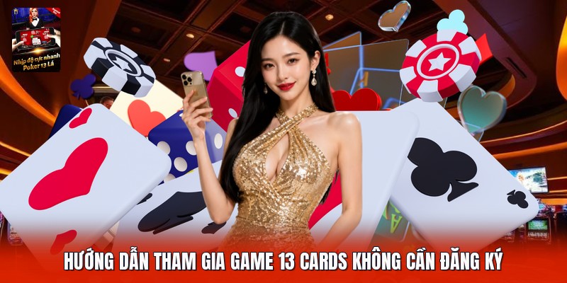 Hướng dẫn tham gia game 13 cards không cần đăng ký