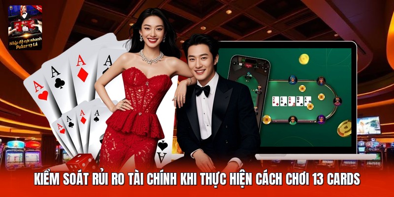 Kiểm soát rủi ro tài chính khi thực hiện cách chơi 13 cards