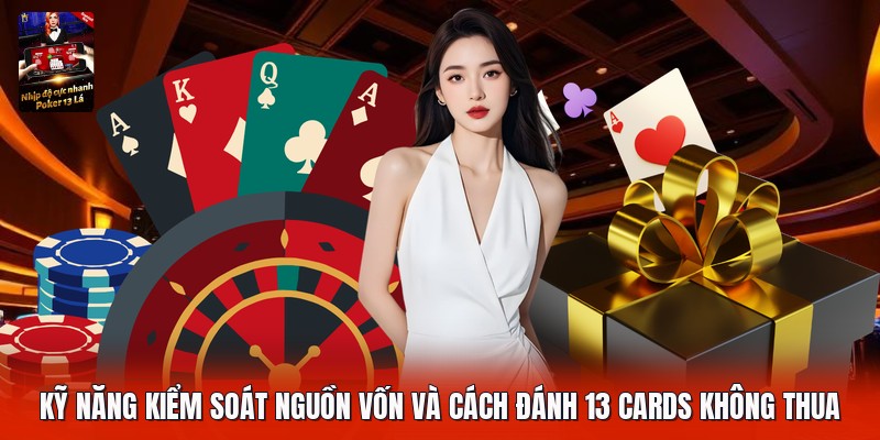 Kỹ năng kiểm soát nguồn vốn và cách đánh 13 cards không thua