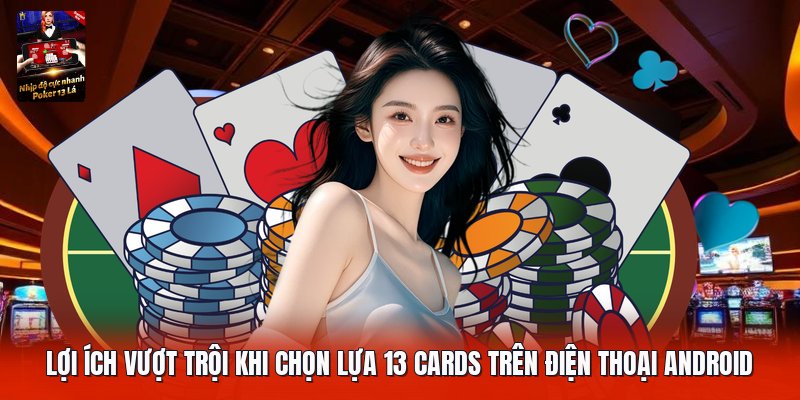 Lợi ích vượt trội khi chọn lựa 13 cards trên điện thoại android