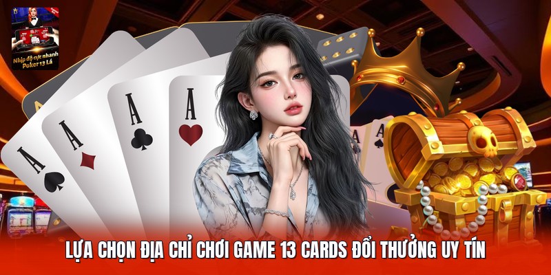 Lựa chọn địa chỉ chơi game 13 cards đổi thưởng uy tín
