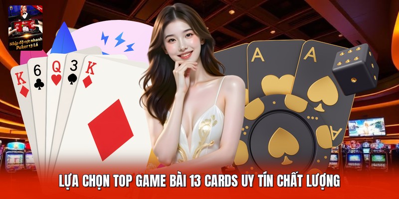 Lựa chọn top game bài 13 cards uy tín chất lượng