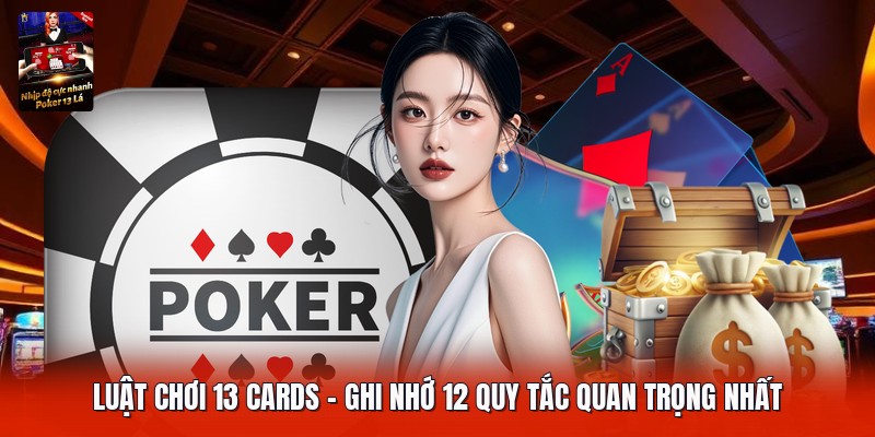 Luật Chơi 13 Cards | Ghi Nhớ 12 Quy Tắc Quan Trọng Nhất