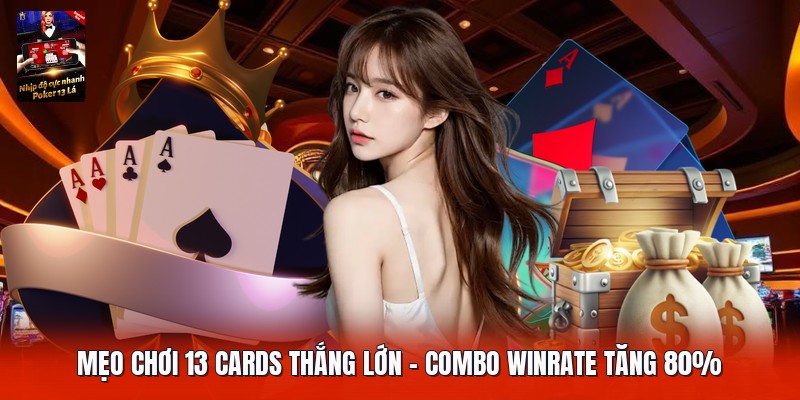 Mẹo Chơi 13 Cards Thắng Lớn | Combo Winrate Tăng 80%