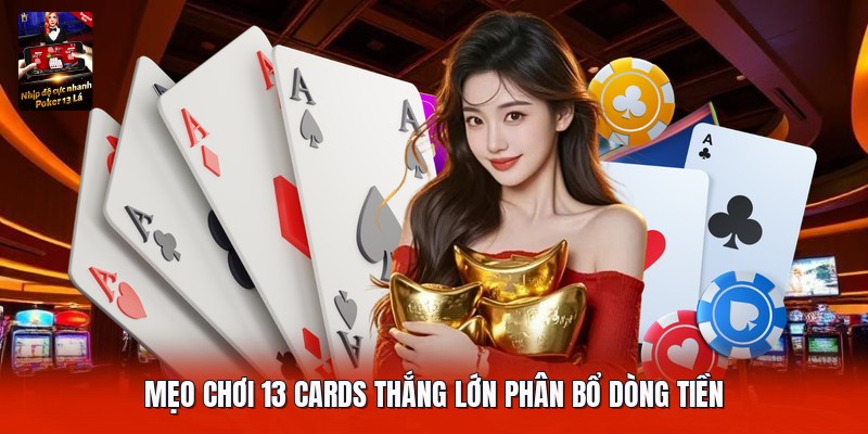 Mẹo chơi 13 cards thắng lớn phân bổ dòng tiền